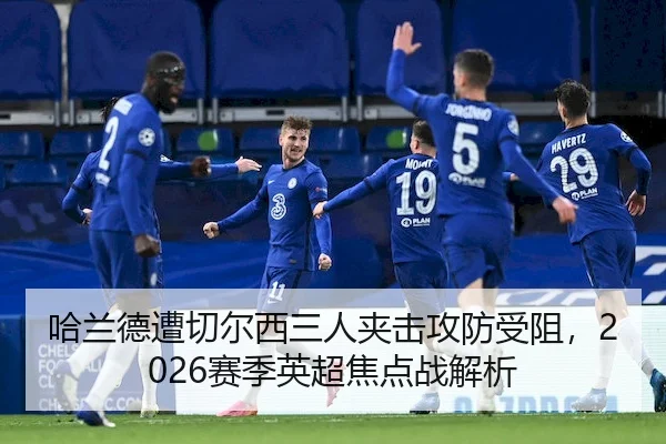 哈兰德遭切尔西三人夹击攻防受阻，2026赛季英超焦点战解析